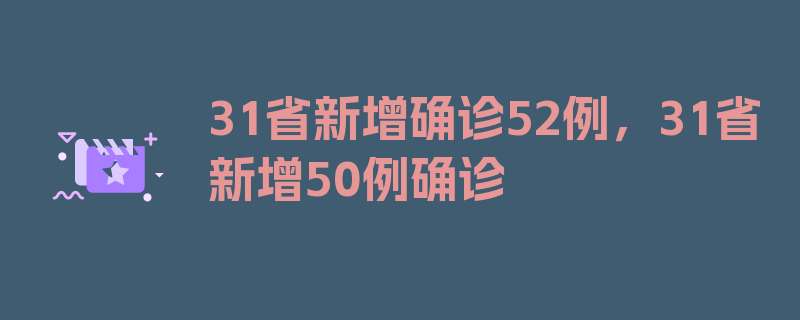 31省新增确诊52例，31省新增50例确诊