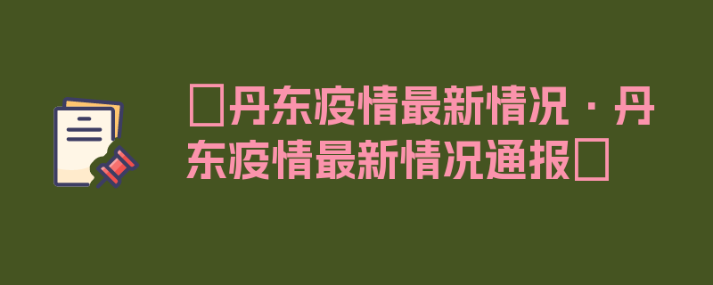 〖丹东疫情最新情况·丹东疫情最新情况通报〗