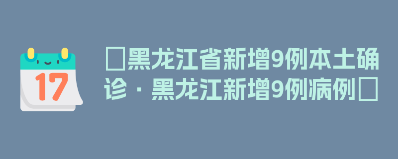 〖黑龙江省新增9例本土确诊·黑龙江新增9例病例〗