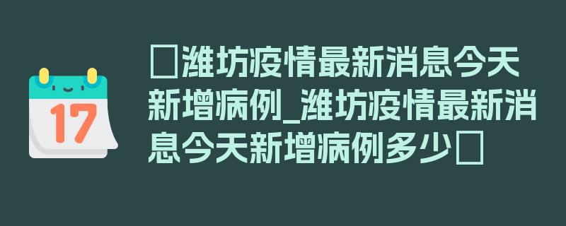 〖潍坊疫情最新消息今天新增病例_潍坊疫情最新消息今天新增病例多少〗