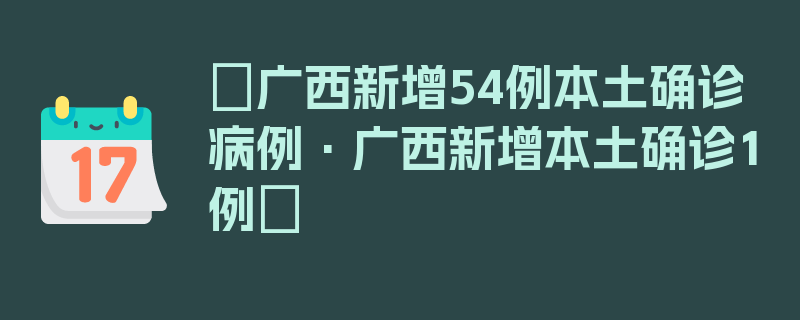 〖广西新增54例本土确诊病例·广西新增本土确诊1例〗