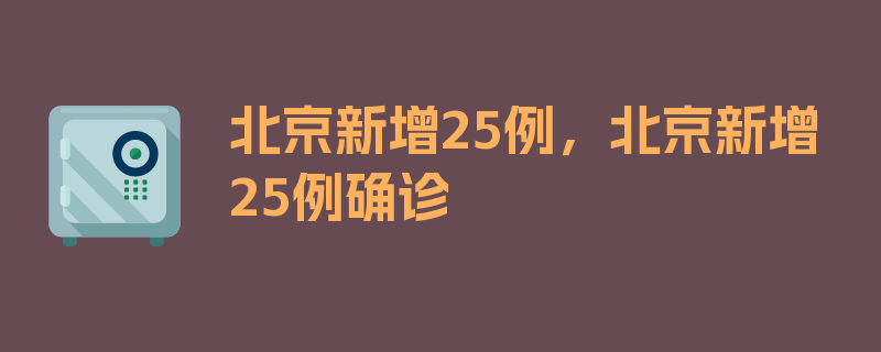 北京新增25例，北京新增25例确诊