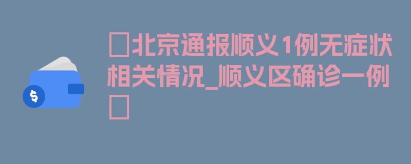 〖北京通报顺义1例无症状相关情况_顺义区确诊一例〗