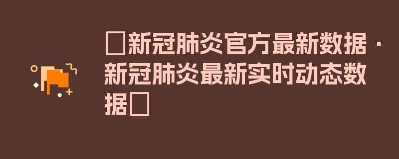 〖新冠肺炎官方最新数据·新冠肺炎最新实时动态数据〗