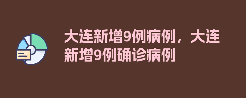 大连新增9例病例，大连新增9例确诊病例