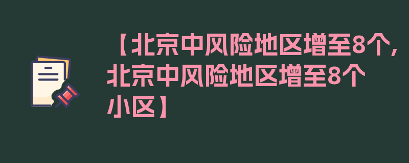 【北京中风险地区增至8个,北京中风险地区增至8个小区】