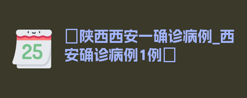 〖陕西西安一确诊病例_西安确诊病例1例〗