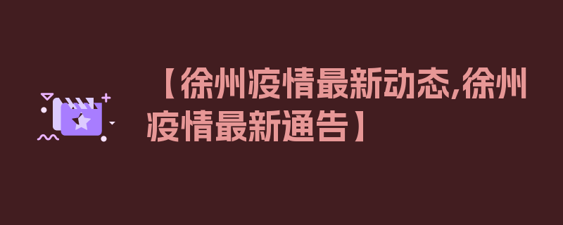 【徐州疫情最新动态,徐州疫情最新通告】