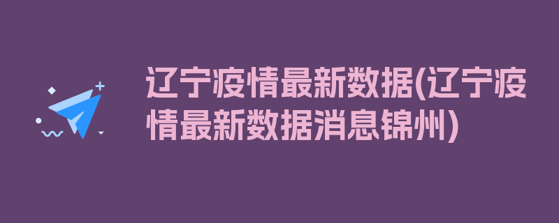 辽宁疫情最新数据(辽宁疫情最新数据消息锦州)