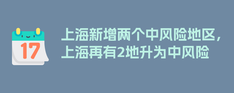 上海新增两个中风险地区，上海再有2地升为中风险