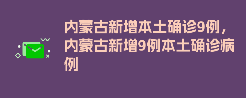 内蒙古新增本土确诊9例，内蒙古新增9例本土确诊病例