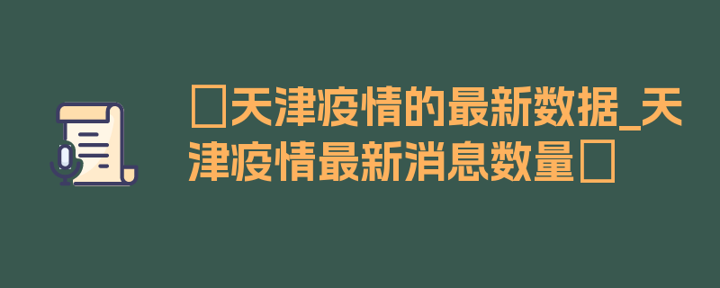 〖天津疫情的最新数据_天津疫情最新消息数量〗