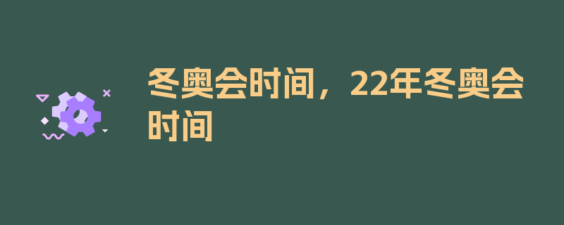 冬奥会时间，22年冬奥会时间