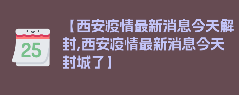 【西安疫情最新消息今天解封,西安疫情最新消息今天封城了】