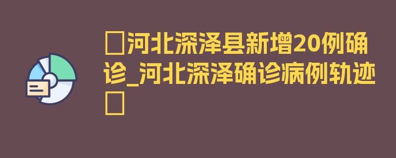 〖河北深泽县新增20例确诊_河北深泽确诊病例轨迹〗