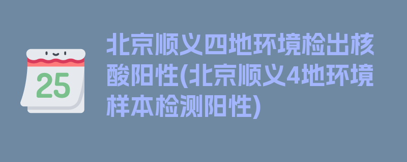 北京顺义四地环境检出核酸阳性(北京顺义4地环境样本检测阳性)