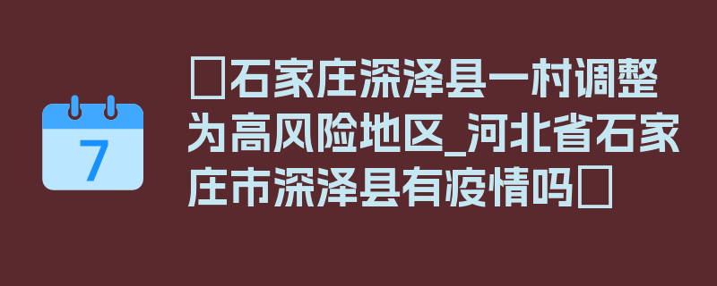 〖石家庄深泽县一村调整为高风险地区_河北省石家庄市深泽县有疫情吗〗