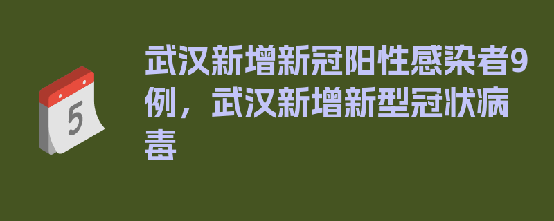 武汉新增新冠阳性感染者9例，武汉新增新型冠状病毒