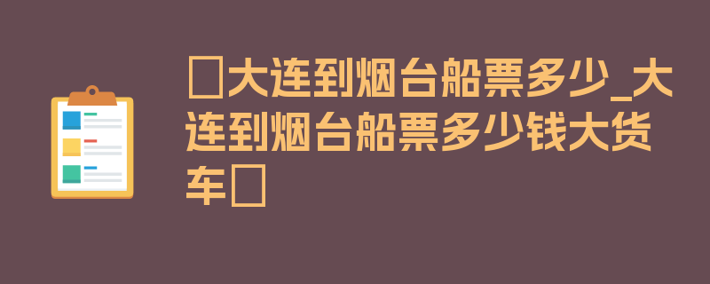 〖大连到烟台船票多少_大连到烟台船票多少钱大货车〗