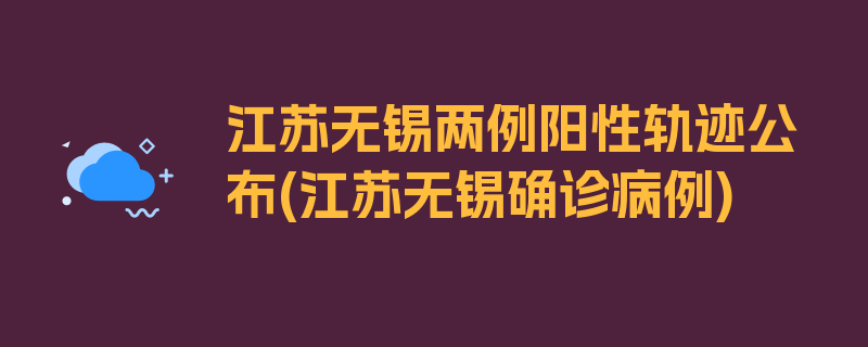 江苏无锡两例阳性轨迹公布(江苏无锡确诊病例)