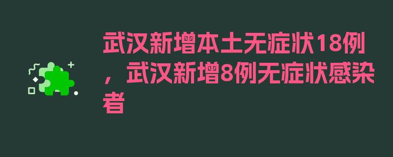 武汉新增本土无症状18例，武汉新增8例无症状感染者