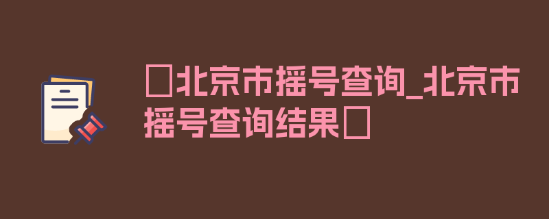 〖北京市摇号查询_北京市摇号查询结果〗