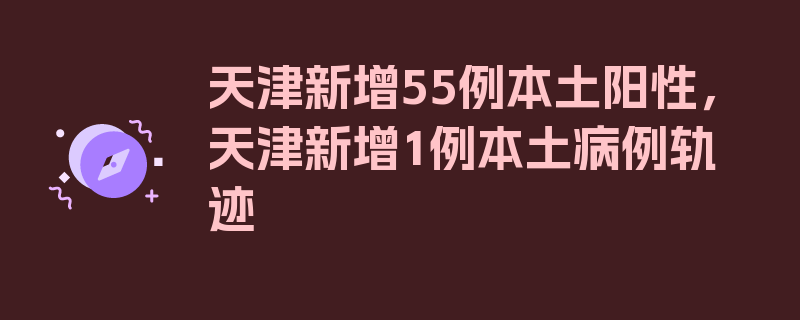 天津新增55例本土阳性，天津新增1例本土病例轨迹