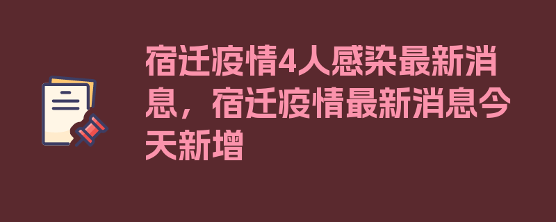 宿迁疫情4人感染最新消息，宿迁疫情最新消息今天新增