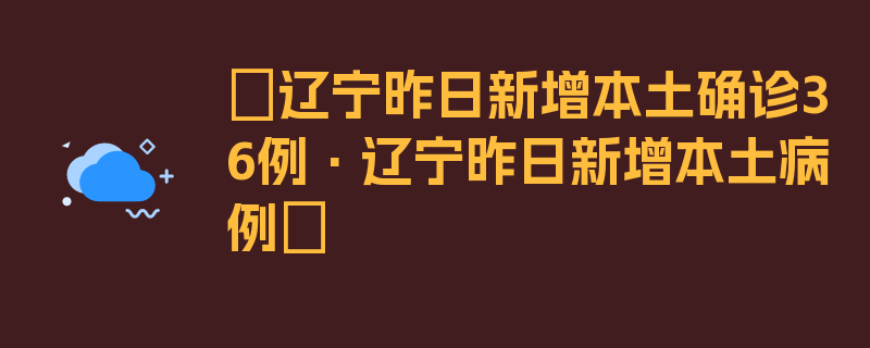 〖辽宁昨日新增本土确诊36例·辽宁昨日新增本土病例〗