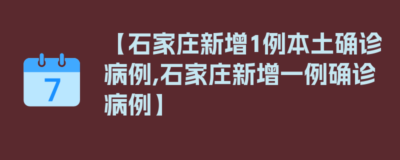 【石家庄新增1例本土确诊病例,石家庄新增一例确诊病例】