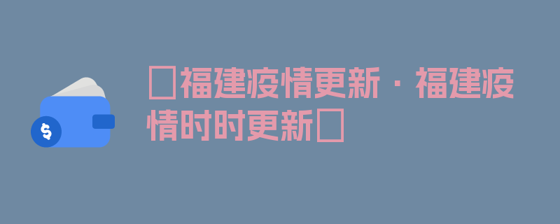 〖福建疫情更新·福建疫情时时更新〗