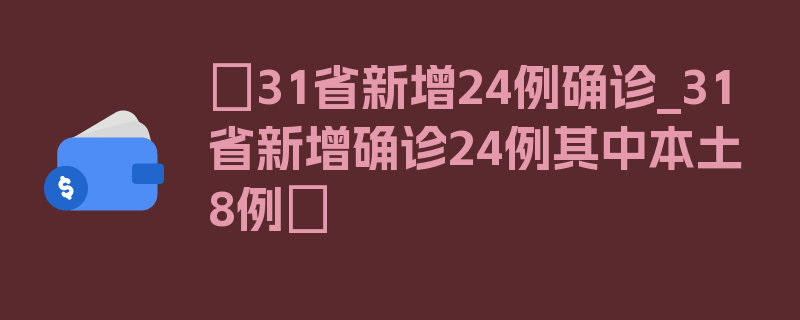 〖31省新增24例确诊_31省新增确诊24例其中本土8例〗