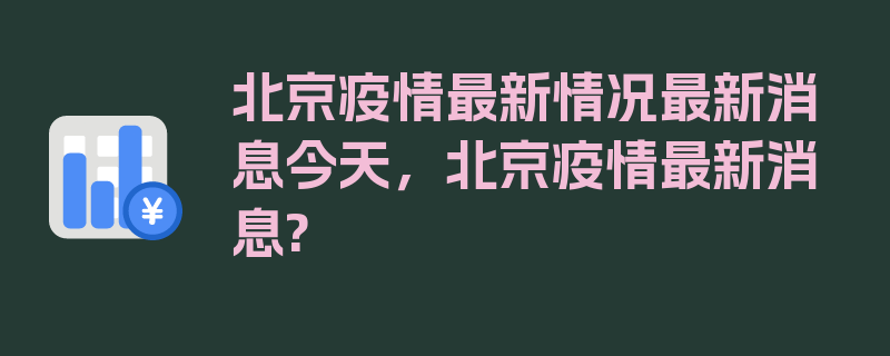 北京疫情最新情况最新消息今天，北京疫情最新消息?