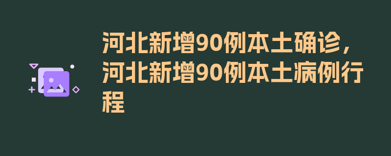 河北新增90例本土确诊，河北新增90例本土病例行程