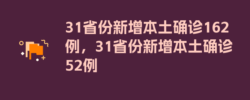 31省份新增本土确诊162例，31省份新增本土确诊52例