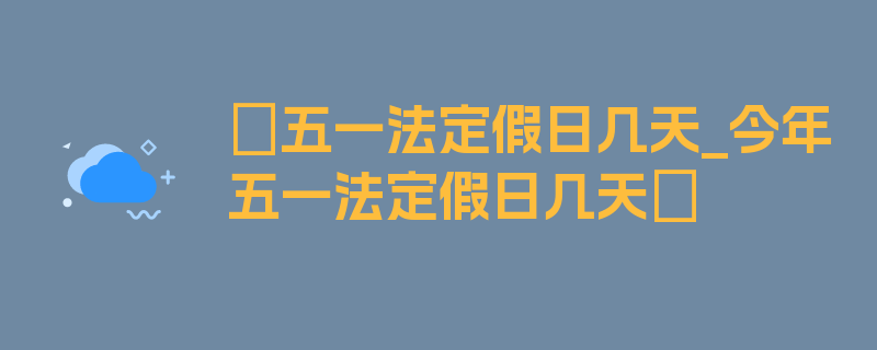 〖五一法定假日几天_今年五一法定假日几天〗