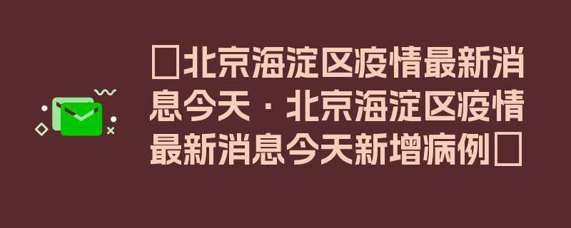 〖北京海淀区疫情最新消息今天·北京海淀区疫情最新消息今天新增病例〗