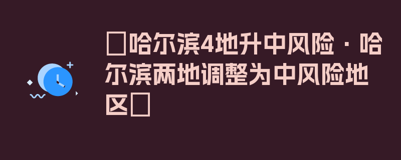 〖哈尔滨4地升中风险·哈尔滨两地调整为中风险地区〗