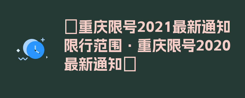 〖重庆限号2021最新通知限行范围·重庆限号2020最新通知〗