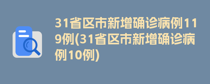 31省区市新增确诊病例119例(31省区市新增确诊病例10例)