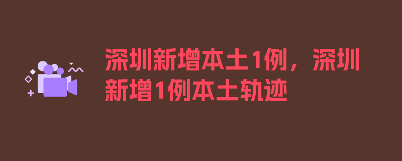 深圳新增本土1例，深圳新增1例本土轨迹