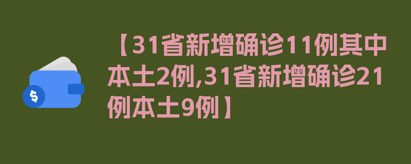 【31省新增确诊11例其中本土2例,31省新增确诊21例本土9例】