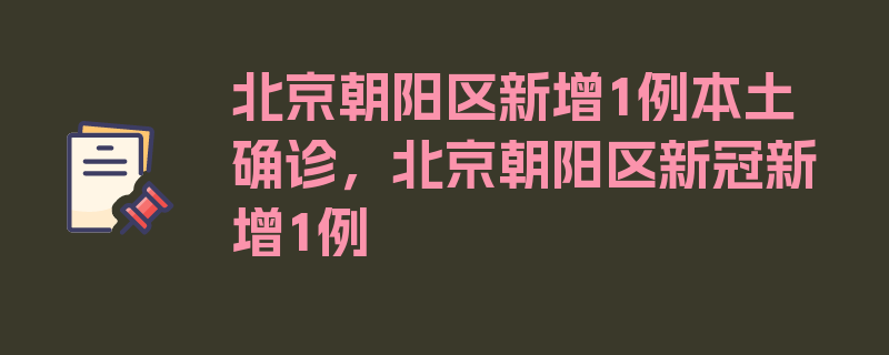 北京朝阳区新增1例本土确诊，北京朝阳区新冠新增1例