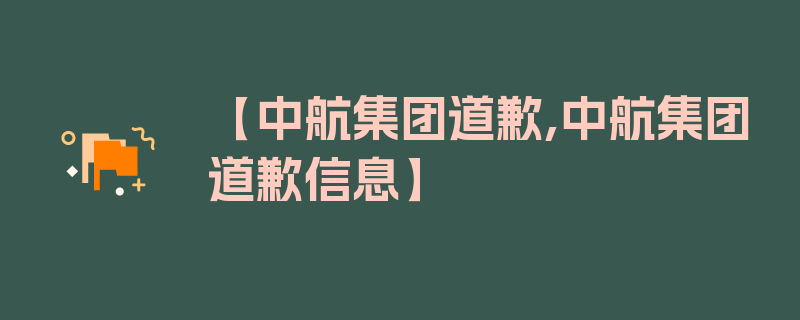 【中航集团道歉,中航集团道歉信息】