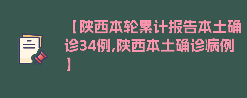 【陕西本轮累计报告本土确诊34例,陕西本土确诊病例】