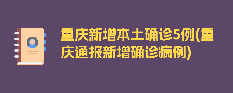 重庆新增本土确诊5例(重庆通报新增确诊病例)