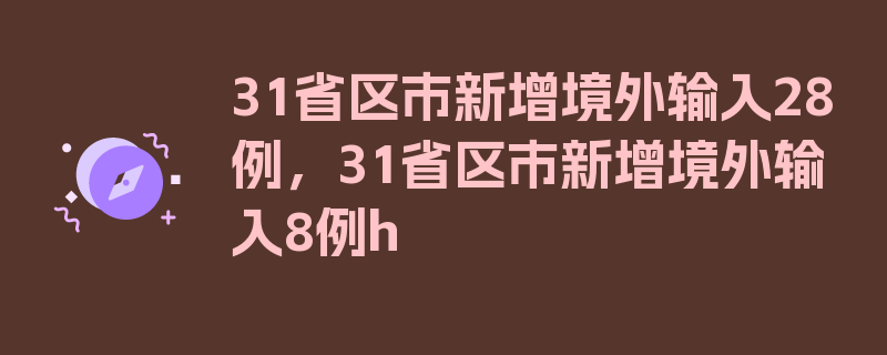 31省区市新增境外输入28例，31省区市新增境外输入8例h