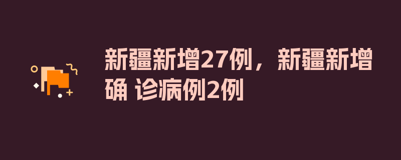 新疆新增27例，新疆新增确 诊病例2例