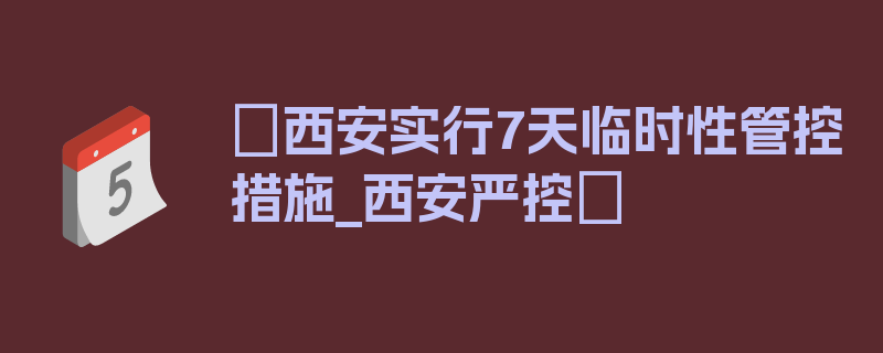 〖西安实行7天临时性管控措施_西安严控〗