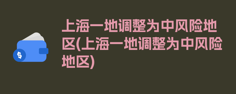 上海一地调整为中风险地区(上海一地调整为中风险地区)